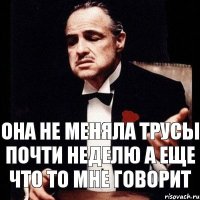 Она не меняла трусы почти неделю а еще что то мне говорит