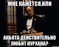 МНЕ КАЖЕТСЯ,ИЛИ АКБОТА ДЕЙСТВИТЕЛЬНО ЛЮБИТ НУРХАНА?