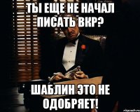 ты еще не начал писать вкр? Шаблин это не одобряет!