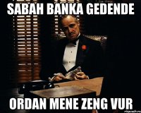 sabah banka gedende ordan mene zeng vur