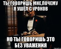 Ты говоришь мне,почему я ушёл с уроков Но ты говоришь это без уважения