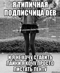 я типичная подписчица DEB и я не хочу ставить лайки,я хочу просто листать ленту