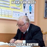 на хитрую жопу есть хрен с винтом