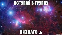 Вступай в группу Пиздато ▲