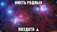 Иметь родных Пиздато ▲