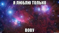 я люблю только вову