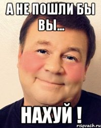 А не пошли бы вы... НАХУЙ !