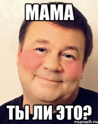 Мама Ты ли это?