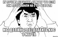 Ну почему девчонки думают что если они поздравили на с 23 февраля Мы должны поздравить их с 8 марта