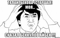 Талантбекова (старшая) моя... сказал Беккулов Айбек !!!
