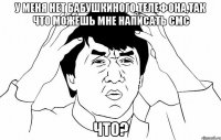 у меня нет бабушкиного телефона,так что можешь мне написать смс что?