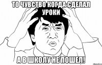 То чувство когда сделал уроки А в школу не пошел!
