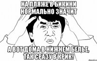 на пляже в бикини нормально значит а вот дома в нижнем белье, так сразу в крик!
