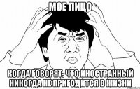 мое лицо Когда говорят, что иностранный никогда не пригодится в жизни