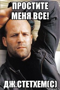 Простите меня все! Дж.Стетхем(с)