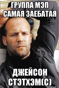 Группа МЭП самая заебатая Джейсон Стэтхэм(с)