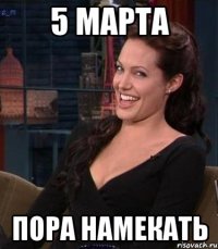 5 марта пора намекать