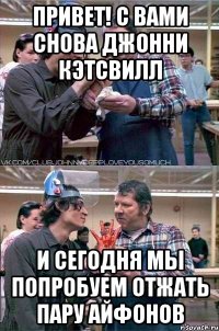 ПРИВЕТ! С ВАМИ СНОВА ДЖОННИ КЭТСВИЛЛ И СЕГОДНЯ МЫ ПОПРОБУЕМ ОТЖАТЬ ПАРУ АЙФОНОВ