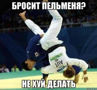 Бросит Пельменя? Не хуй делать