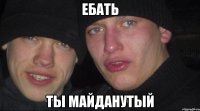 Ебать ты майданутый