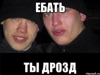 ебать ты Дрозд