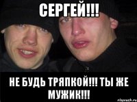 Сергей!!! Не будь тряпкой!!! Ты же мужик!!!