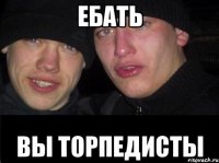 ебать вы торпедисты