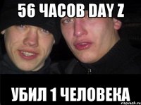 56 часов DAY Z убил 1 человека