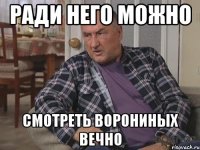 РАДИ НЕГО МОЖНО СМОТРЕТЬ ВОРОНИНЫХ ВЕЧНО