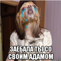  заебала ты со своим адамом