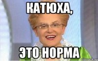 Катюха, ЭТО НОРМА