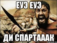 ЕУЭ ЕУЭ ДИ СПАРТАААК