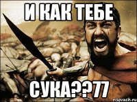 И как тебе СУКА??77