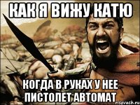 как я вижу катю когда в руках у нее пистолет автомат