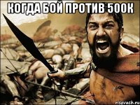 Когда бой против 500К 