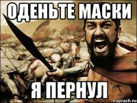 ОДЕНЬТЕ МАСКИ Я ПЕРНУЛ