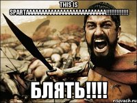 This is SPARTAAAAAAAAAAAAAAAAAAAAAAAAAA!!!!!!!!!!!!! Блять!!!!