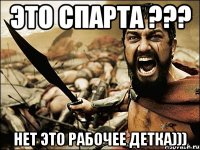 Это СПАРТА ??? Нет это РАБОЧЕЕ детка)))