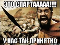 ЭТО СПАРТААААА!!!! у нас так принятно