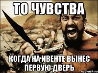 То чувства Когда на ивенте вынес первую дверь