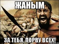 Жаным За тебя, Порву всех!