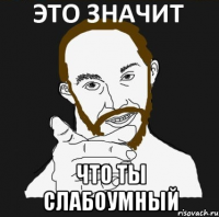  что ты слабоумный