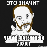  ЧТО ТЫ ЛАТЕНТНЫЙ ХОХОЛ