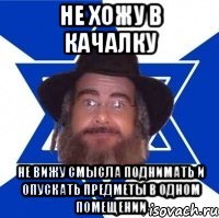 не хожу в качалку не вижу смысла поднимать и опускать предметы в одном помещении