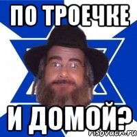 по троечке и домой?