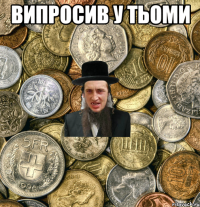 випросив у Тьоми 