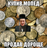 Купив мопед Продав дороще