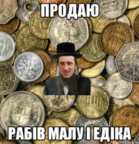 продаю рабів малу і едіка