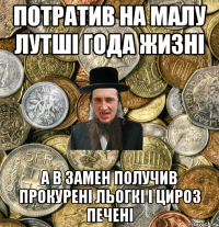 Потратив на малу лутші года жизні а в замен получив прокурені льогкі і цироз печені