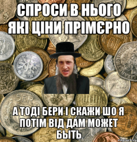 спроси в нього які ціни прімєрно а тоді бери і скажи шо я потім від дам может быть